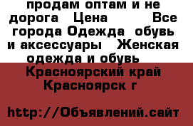 продам оптам и не дорога › Цена ­ 150 - Все города Одежда, обувь и аксессуары » Женская одежда и обувь   . Красноярский край,Красноярск г.